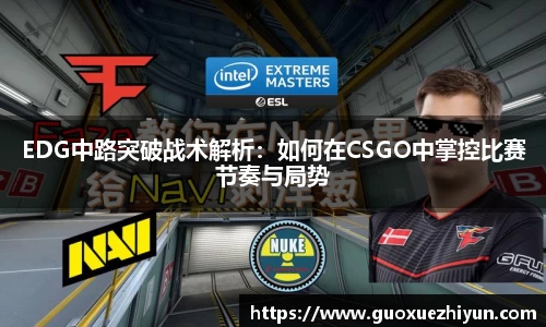 EDG中路突破战术解析：如何在CSGO中掌控比赛节奏与局势