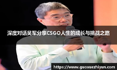深度对话吴军分享CSGO人生的成长与挑战之路