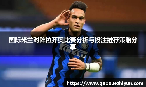 国际米兰对阵拉齐奥比赛分析与投注推荐策略分享