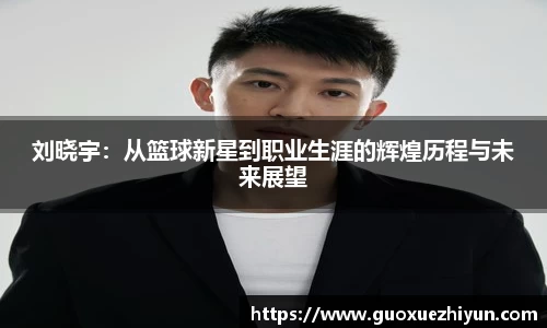 刘晓宇：从篮球新星到职业生涯的辉煌历程与未来展望