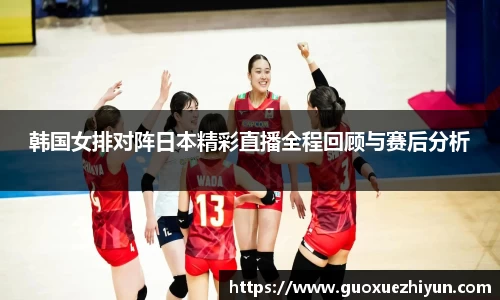 韩国女排对阵日本精彩直播全程回顾与赛后分析