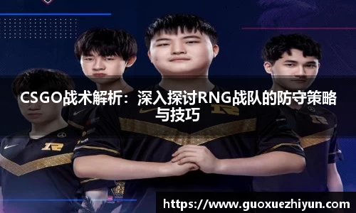 CSGO战术解析：深入探讨RNG战队的防守策略与技巧